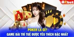 Poker Là Gì? Game Bài Trí Tuệ Được Yêu Thích Bậc Nhất