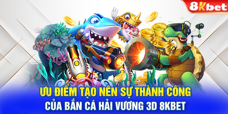 Ưu điểm tạo nên sự thành công của bắn cá hải vương 3D 8KBET