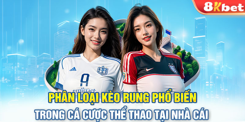 Phân loại kèo rung phổ biến trong cá cược thể thao tại nhà cái